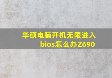 华硕电脑开机无限进入bios怎么办Z690