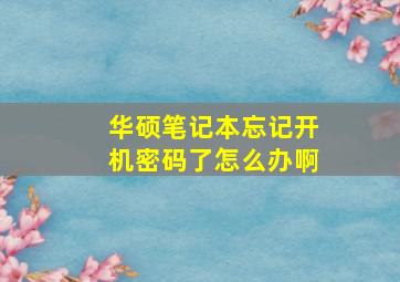 华硕笔记本忘记开机密码了怎么办啊