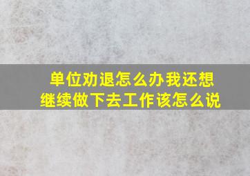 单位劝退怎么办我还想继续做下去工作该怎么说