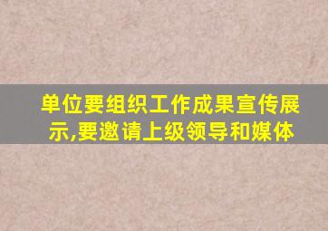 单位要组织工作成果宣传展示,要邀请上级领导和媒体