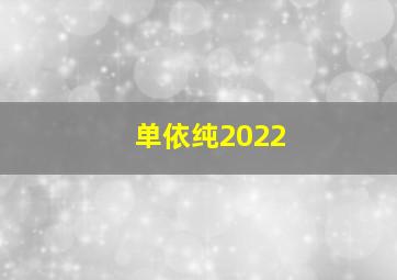 单依纯2022