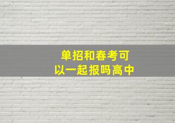 单招和春考可以一起报吗高中