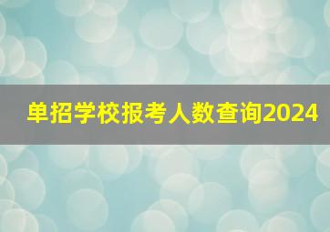 单招学校报考人数查询2024