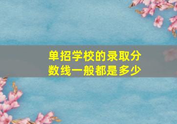 单招学校的录取分数线一般都是多少