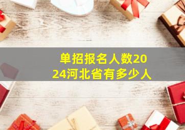 单招报名人数2024河北省有多少人