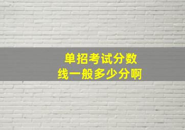 单招考试分数线一般多少分啊