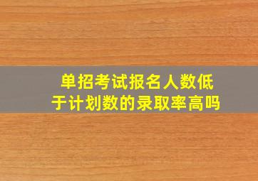 单招考试报名人数低于计划数的录取率高吗