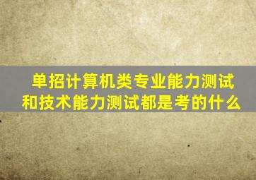 单招计算机类专业能力测试和技术能力测试都是考的什么