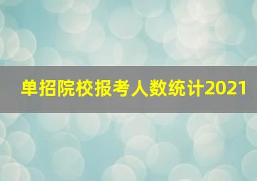 单招院校报考人数统计2021