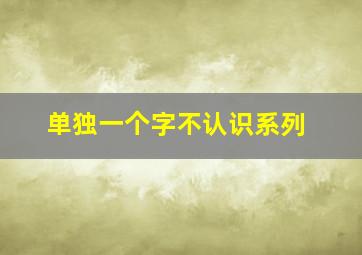 单独一个字不认识系列