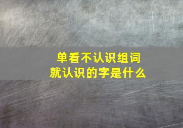 单看不认识组词就认识的字是什么