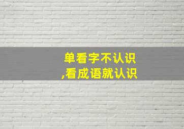 单看字不认识,看成语就认识