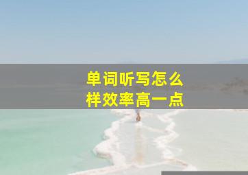 单词听写怎么样效率高一点