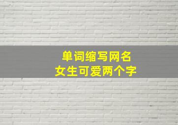 单词缩写网名女生可爱两个字