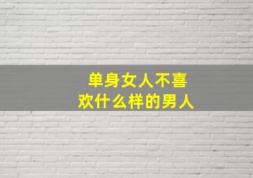 单身女人不喜欢什么样的男人