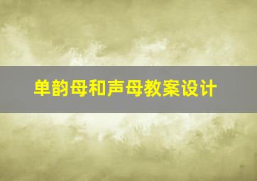 单韵母和声母教案设计