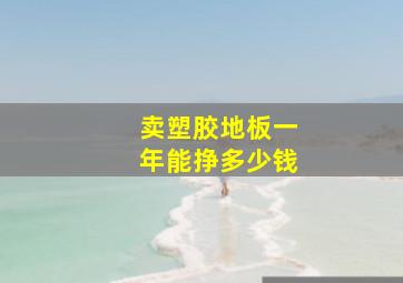 卖塑胶地板一年能挣多少钱