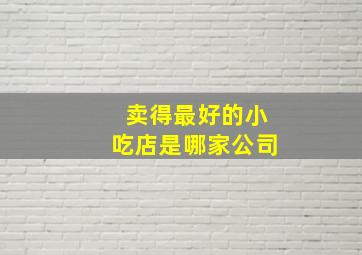 卖得最好的小吃店是哪家公司