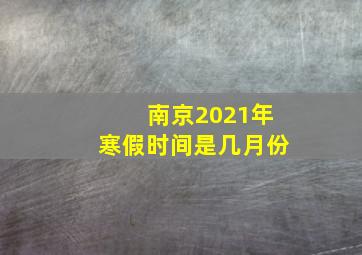 南京2021年寒假时间是几月份