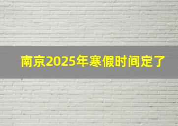 南京2025年寒假时间定了