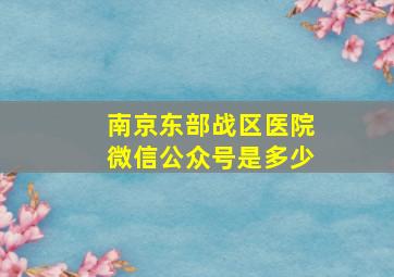 南京东部战区医院微信公众号是多少