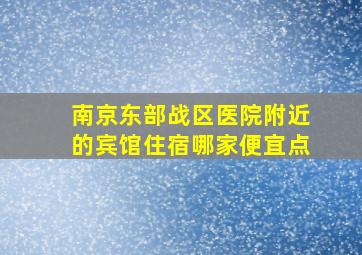 南京东部战区医院附近的宾馆住宿哪家便宜点