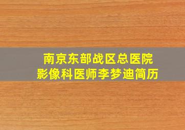 南京东部战区总医院影像科医师李梦迪简历