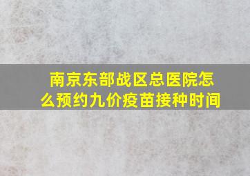 南京东部战区总医院怎么预约九价疫苗接种时间