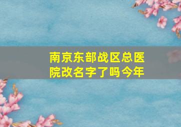 南京东部战区总医院改名字了吗今年