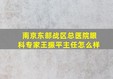 南京东部战区总医院眼科专家王振平主任怎么样