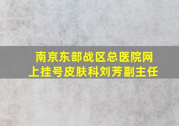 南京东部战区总医院网上挂号皮肤科刘芳副主任