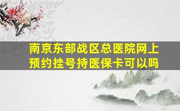 南京东部战区总医院网上预约挂号持医保卡可以吗