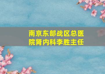 南京东部战区总医院肾内科李胜主任