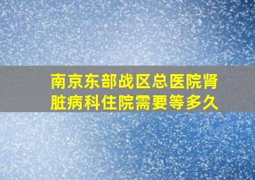 南京东部战区总医院肾脏病科住院需要等多久