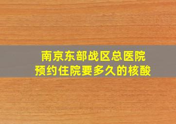 南京东部战区总医院预约住院要多久的核酸