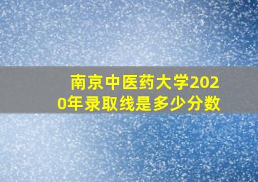 南京中医药大学2020年录取线是多少分数