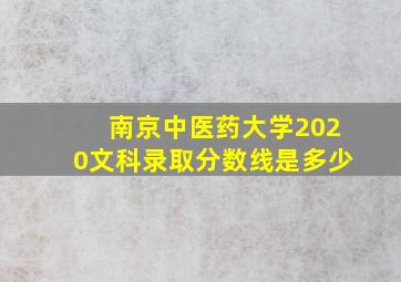 南京中医药大学2020文科录取分数线是多少