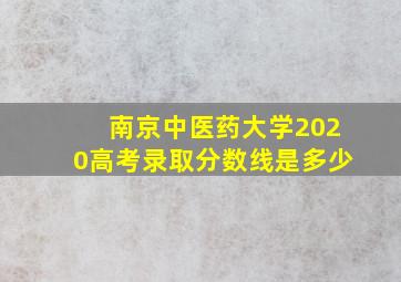 南京中医药大学2020高考录取分数线是多少