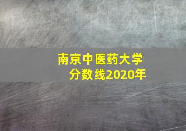 南京中医药大学分数线2020年