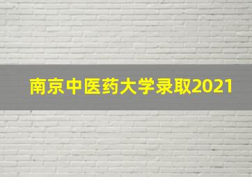 南京中医药大学录取2021