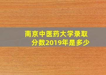 南京中医药大学录取分数2019年是多少