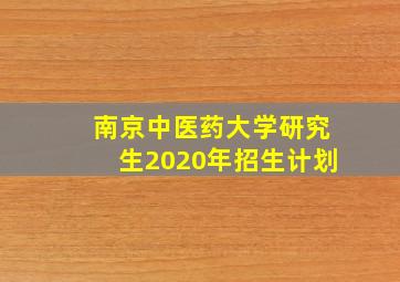 南京中医药大学研究生2020年招生计划