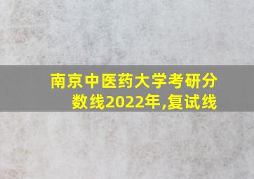 南京中医药大学考研分数线2022年,复试线