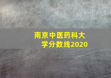 南京中医药科大学分数线2020