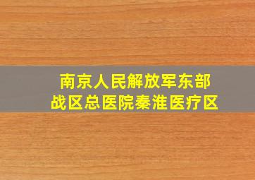 南京人民解放军东部战区总医院秦淮医疗区