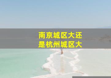 南京城区大还是杭州城区大