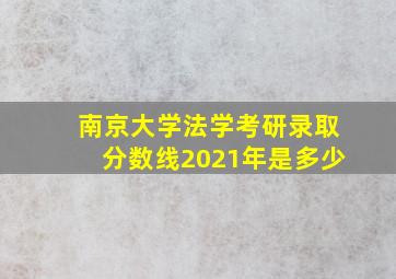 南京大学法学考研录取分数线2021年是多少