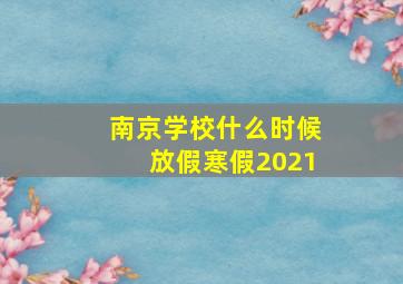 南京学校什么时候放假寒假2021