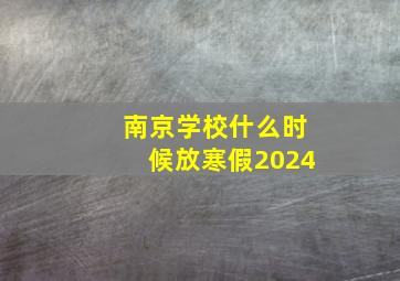 南京学校什么时候放寒假2024