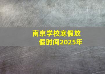 南京学校寒假放假时间2025年